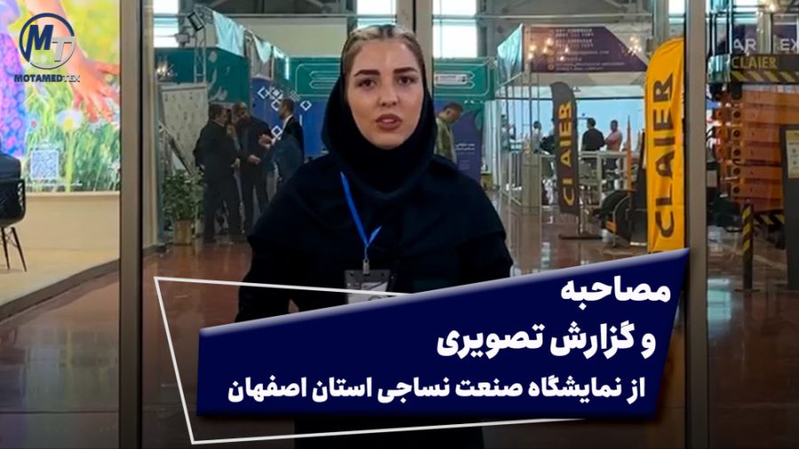مصاحبه و گزارش تصویری از نمایشگاه صنعت نساجی استان اصفهان